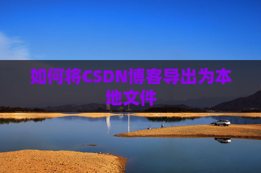 如何将CSDN博客导出为本地文件