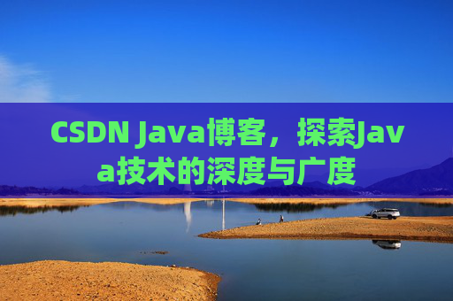 CSDN Java博客，探索Java技术的深度与广度